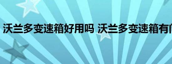 沃兰多变速箱好用吗 沃兰多变速箱有问题吗 