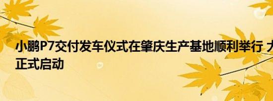 小鹏P7交付发车仪式在肇庆生产基地顺利举行 大规模交付正式启动