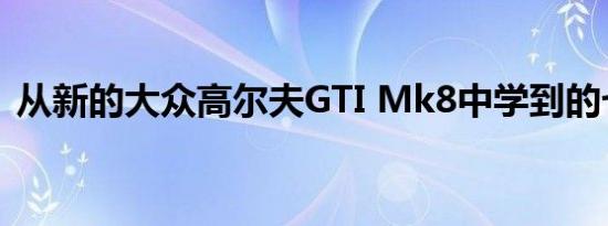 从新的大众高尔夫GTI Mk8中学到的七件事