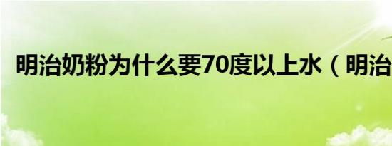 明治奶粉为什么要70度以上水（明治奶粉）