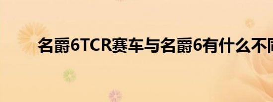 名爵6TCR赛车与名爵6有什么不同 