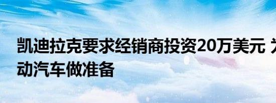 凯迪拉克要求经销商投资20万美元 为销售电动汽车做准备