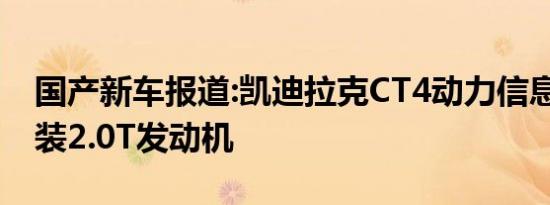 国产新车报道:凯迪拉克CT4动力信息曝光 换装2.0T发动机