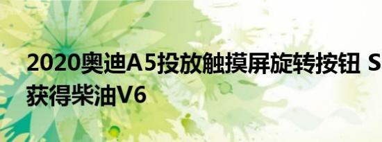 2020奥迪A5投放触摸屏旋转按钮 S5在欧洲获得柴油V6