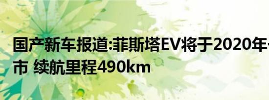 国产新车报道:菲斯塔EV将于2020年一季度上市 续航里程490km