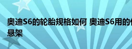 奥迪S6的轮胎规格如何 奥迪S6用的什么车身悬架 