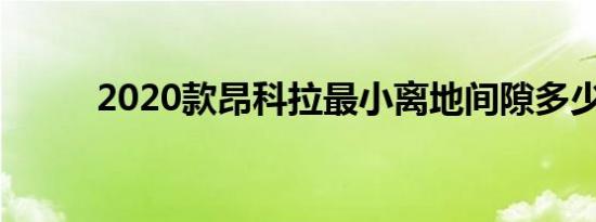 2020款昂科拉最小离地间隙多少 