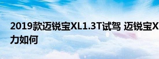 2019款迈锐宝XL1.3T试驾 迈锐宝XL1.3T动力如何 