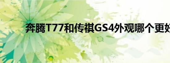 奔腾T77和传祺GS4外观哪个更好 