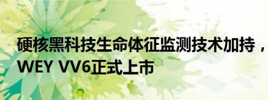 硬核黑科技生命体征监测技术加持，2021款WEY VV6正式上市