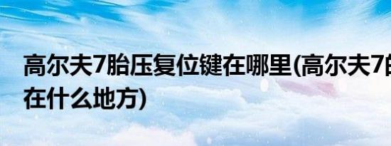 高尔夫7胎压复位键在哪里(高尔夫7的胎压键在什么地方)