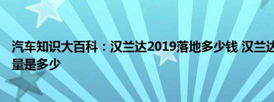 汽车知识大百科：汉兰达2019落地多少钱 汉兰达2019款排量是多少