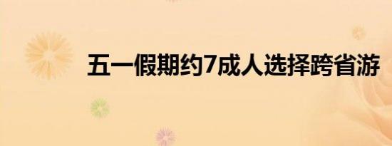 五一假期约7成人选择跨省游