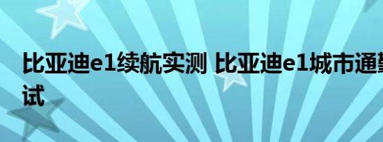 比亚迪e1续航实测 比亚迪e1城市通勤续航测试