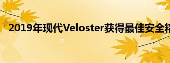 2019年现代Veloster获得最佳安全精选奖