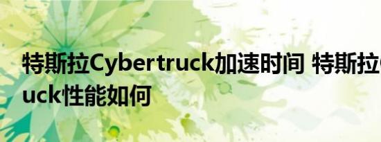 特斯拉Cybertruck加速时间 特斯拉Cybertruck性能如何 