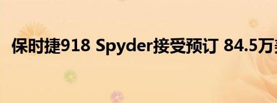 保时捷918 Spyder接受预订 84.5万美元起售 