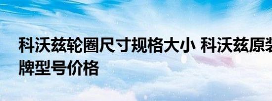 科沃兹轮圈尺寸规格大小 科沃兹原装轮胎品牌型号价格