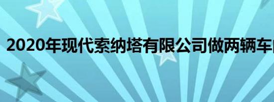 2020年现代索纳塔有限公司做两辆车的工作