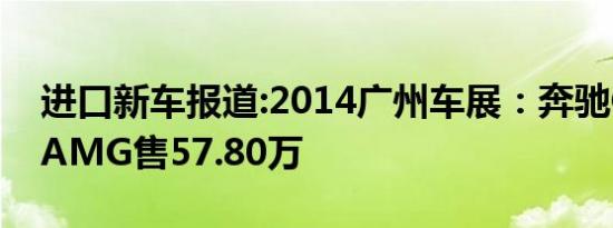 进口新车报道:2014广州车展：奔驰GLA45 AMG售57.80万