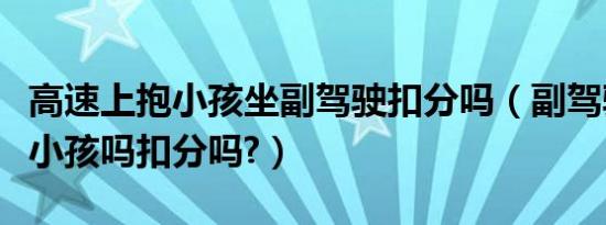 高速上抱小孩坐副驾驶扣分吗（副驾驶可以抱小孩吗扣分吗?）