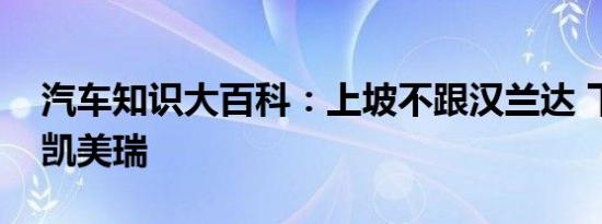 汽车知识大百科：上坡不跟汉兰达 下坡不超凯美瑞