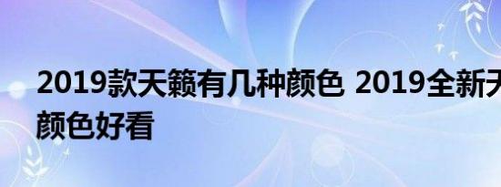 2019款天籁有几种颜色 2019全新天籁哪个颜色好看 