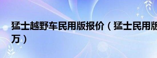 猛士越野车民用版报价（猛士民用版售价88万）