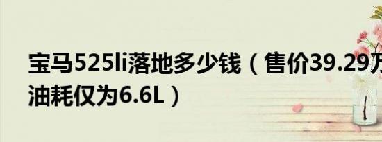 宝马525li落地多少钱（售价39.29万百公里油耗仅为6.6L）