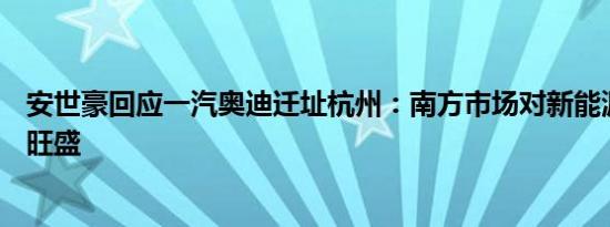 安世豪回应一汽奥迪迁址杭州：南方市场对新能源车需求更旺盛