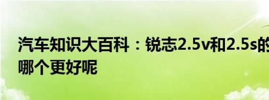 汽车知识大百科：锐志2.5v和2.5s的区别 买哪个更好呢 