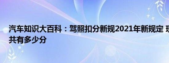 汽车知识大百科：驾照扣分新规2021年新规定 现在驾照一共有多少分