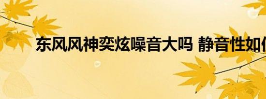 东风风神奕炫噪音大吗 静音性如何 