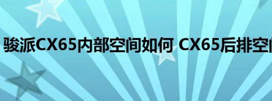 骏派CX65内部空间如何 CX65后排空间大吗 