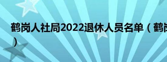 鹤岗人社局2022退休人员名单（鹤岗人才网）