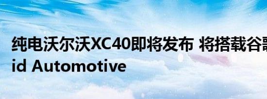 纯电沃尔沃XC40即将发布 将搭载谷歌Android Automotive