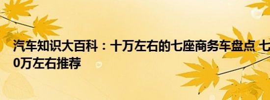 汽车知识大百科：十万左右的七座商务车盘点 七座商务车10万左右推荐