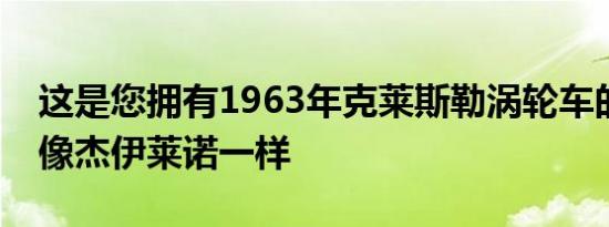 这是您拥有1963年克莱斯勒涡轮车的机会就像杰伊莱诺一样