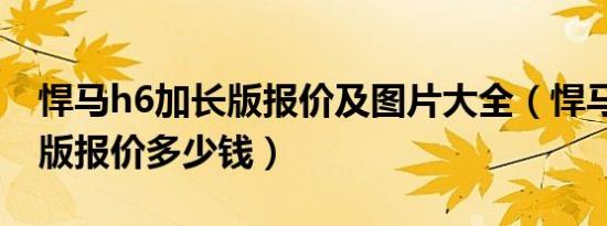 悍马h6加长版报价及图片大全（悍马h6加长版报价多少钱）