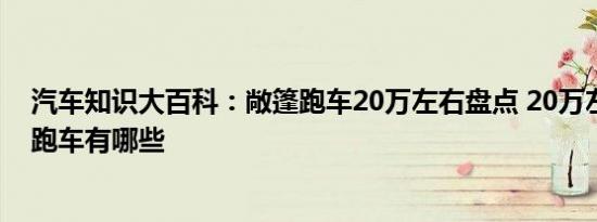 汽车知识大百科：敞篷跑车20万左右盘点 20万左右的敞篷跑车有哪些