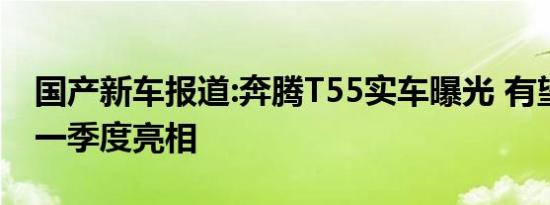 国产新车报道:奔腾T55实车曝光 有望于今年一季度亮相