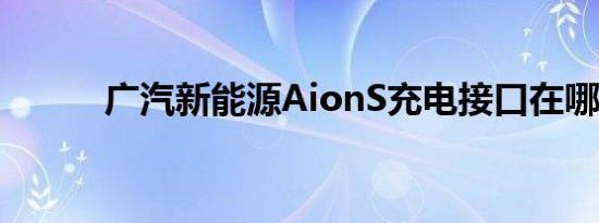 广汽新能源AionS充电接口在哪 