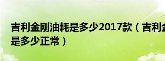 吉利金刚油耗是多少2017款（吉利金刚油耗是多少正常）