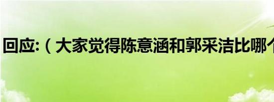 回应:（大家觉得陈意涵和郭采洁比哪个漂亮）