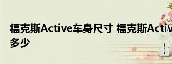 福克斯Active车身尺寸 福克斯Active长宽高多少