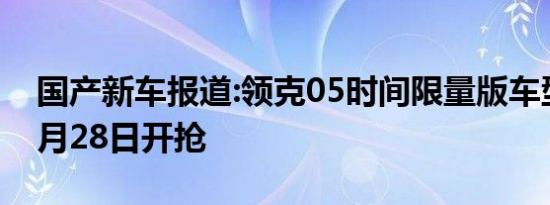 国产新车报道:领克05时间限量版车型到店 3月28日开抢