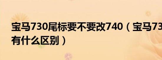 宝马730尾标要不要改740（宝马730和740有什么区别）