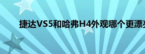 捷达VS5和哈弗H4外观哪个更漂亮 