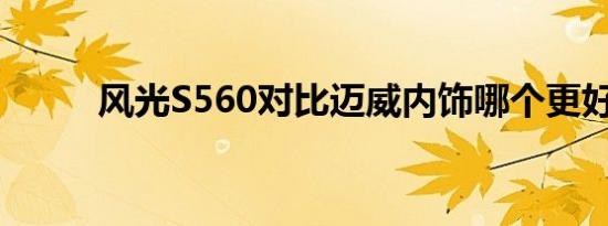 风光S560对比迈威内饰哪个更好 