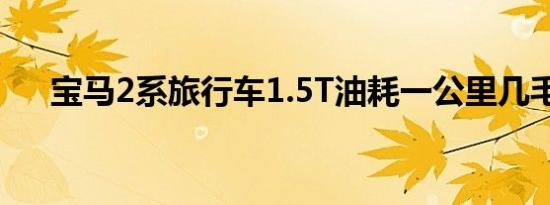 宝马2系旅行车1.5T油耗一公里几毛钱 